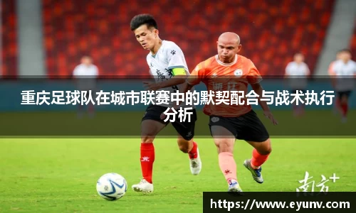 重庆足球队在城市联赛中的默契配合与战术执行分析