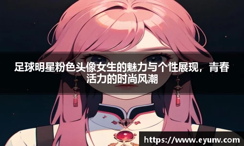 足球明星粉色头像女生的魅力与个性展现，青春活力的时尚风潮